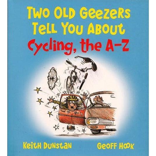 Two Old Geezers Tell You About Cycling, the A-Z, by by Keith Dunstan and Geoff Hook